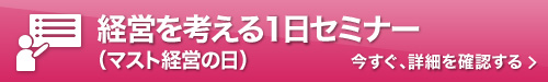 経営を考える1日セミナー（マスト経営の日） 今すぐ、詳細を確認する